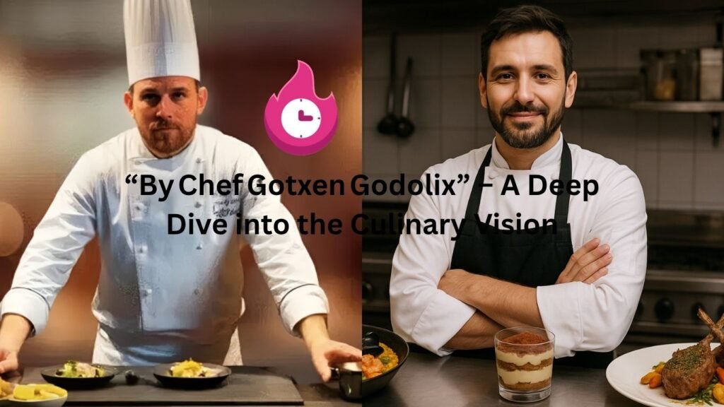 By Chef Gotxen Godolix” – A Deep Dive into the Culinary Vision "by chef gotxen godolix"