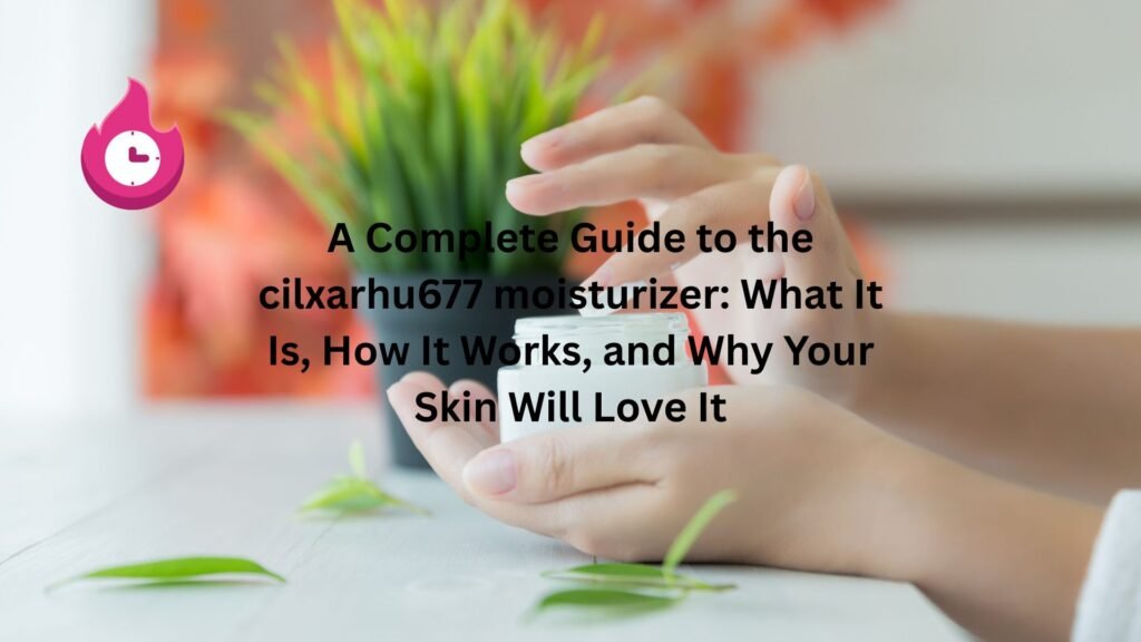 A Complete Guide to the cilxarhu677 moisturizer: What It Is, How It Works, and Why Your Skin Will Love It "cilxarhu677 moisturizer"