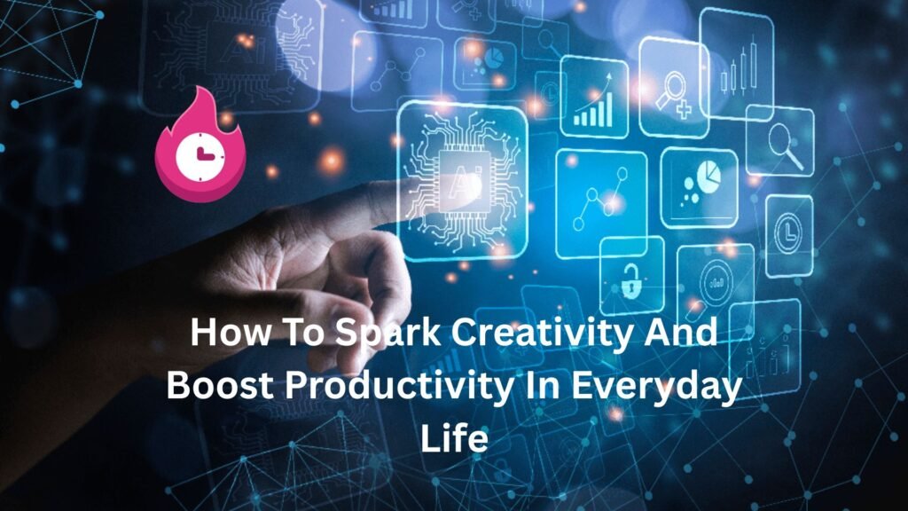 How To Spark Creativity And Boost Productivity In Everyday Life