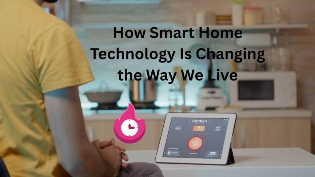 How Smart Home Technology Is Changing the Way We Live "techloomz com"