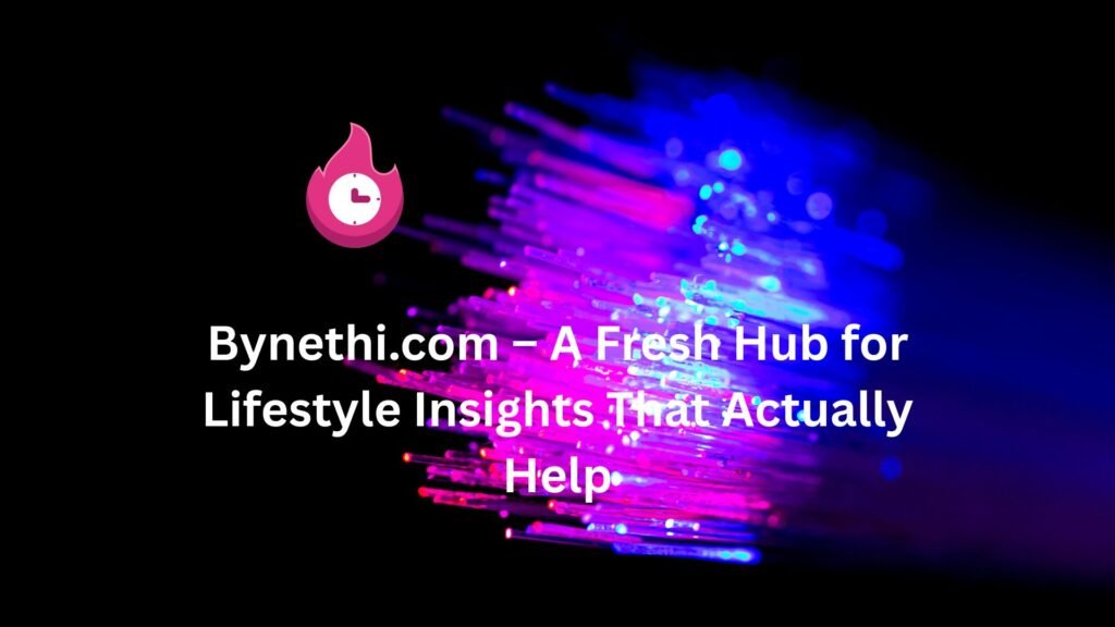 Bynethi.com – A Fresh Hub for Lifestyle Insights That Actually Help bynethi com