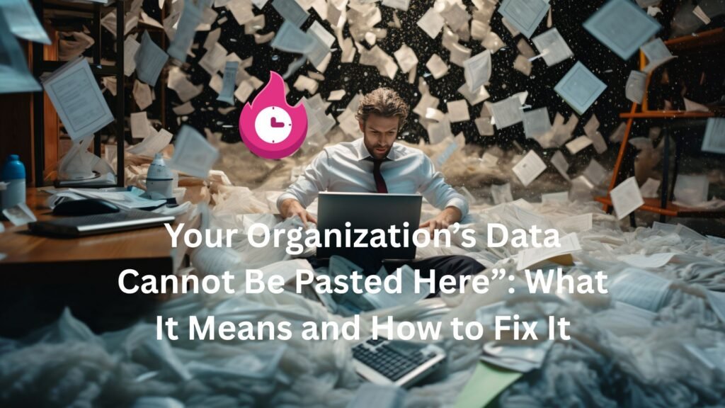 Your Organization’s Data Cannot Be Pasted Here”: What It Means and How to Fix It your organization's data cannot be pasted here.