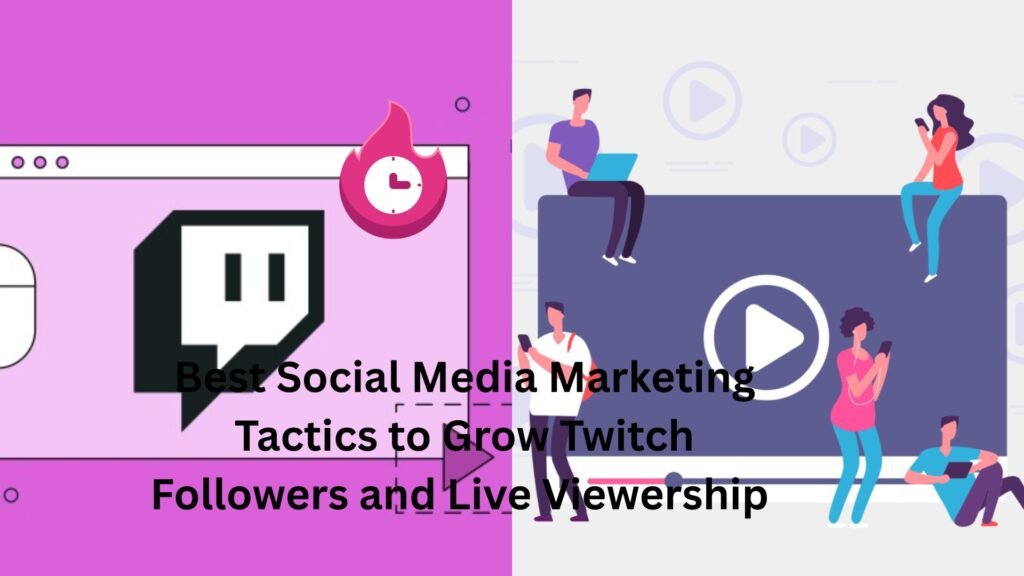 Best Social Media Marketing Tactics to Grow Twitch Followers and Live Viewership 